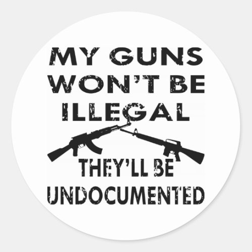 My Guns Wont Be Illegal Theyll Be Undocumented Classic Round Sticker