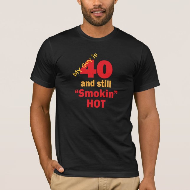 My Guy is 40 Years Old and Still Smokin Hot T-Shirt (Front)