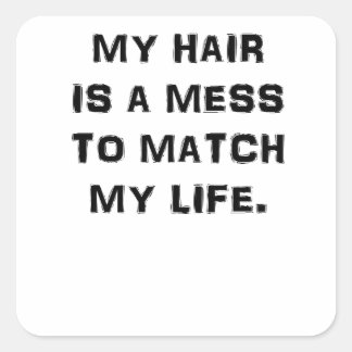 MY HAIR IS A MESS TO MATCH MY LIFE SQUARE STICKER
