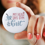 My Head Says Gym My Heart Says Knit - Knitters Fun Button<br><div class="desc">Fun button badge with knitting humor. The knitting dilemna reads "my head says gym, my heart says knit". The design features a heart shaped ball of yarn with knitting needles and a little butterfly. The badge has a color palette of gray-blue, pink and denim-blue. Please browse our store for matching...</div>
