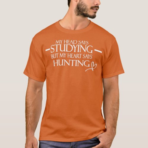 My head says studying but my heart says hunting T_Shirt