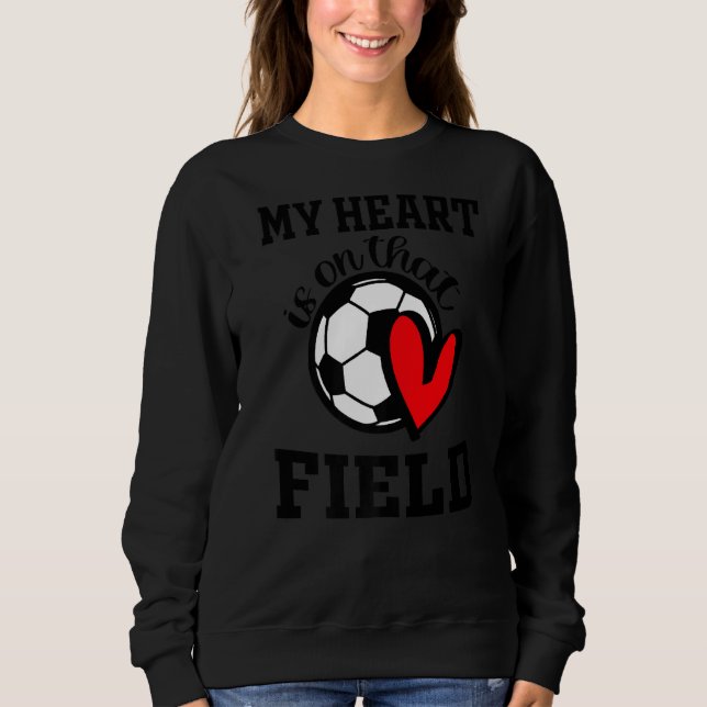 My Heart Is On That Field Soccer Player's Mom Life Sweatshirt (Front)