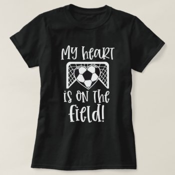 My Heart Is On The Field Soccer Saying Mom Gift T-shirt by WorksaHeart at Zazzle