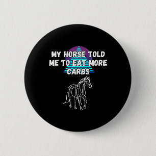 My Horse Told Me To Eat More Carbs Horse Lover Button