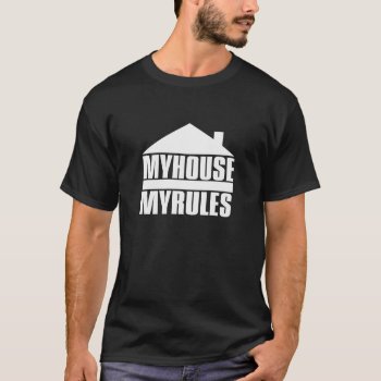 My House My Rules T-shirt by T_shirt_Shack at Zazzle