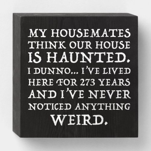 My Housemates Think Our House Is Haunted Wooden Box Sign