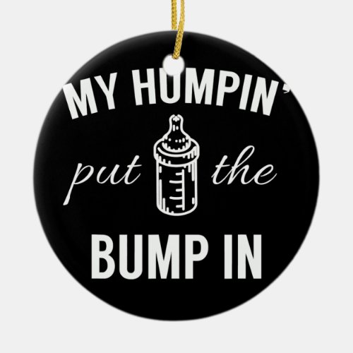 My Humpin Put The Bump In First Time Father Ceramic Ornament