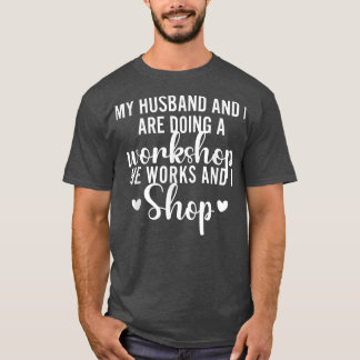 My Husband And I Are Doing A Workshop He Works I S T-Shirt