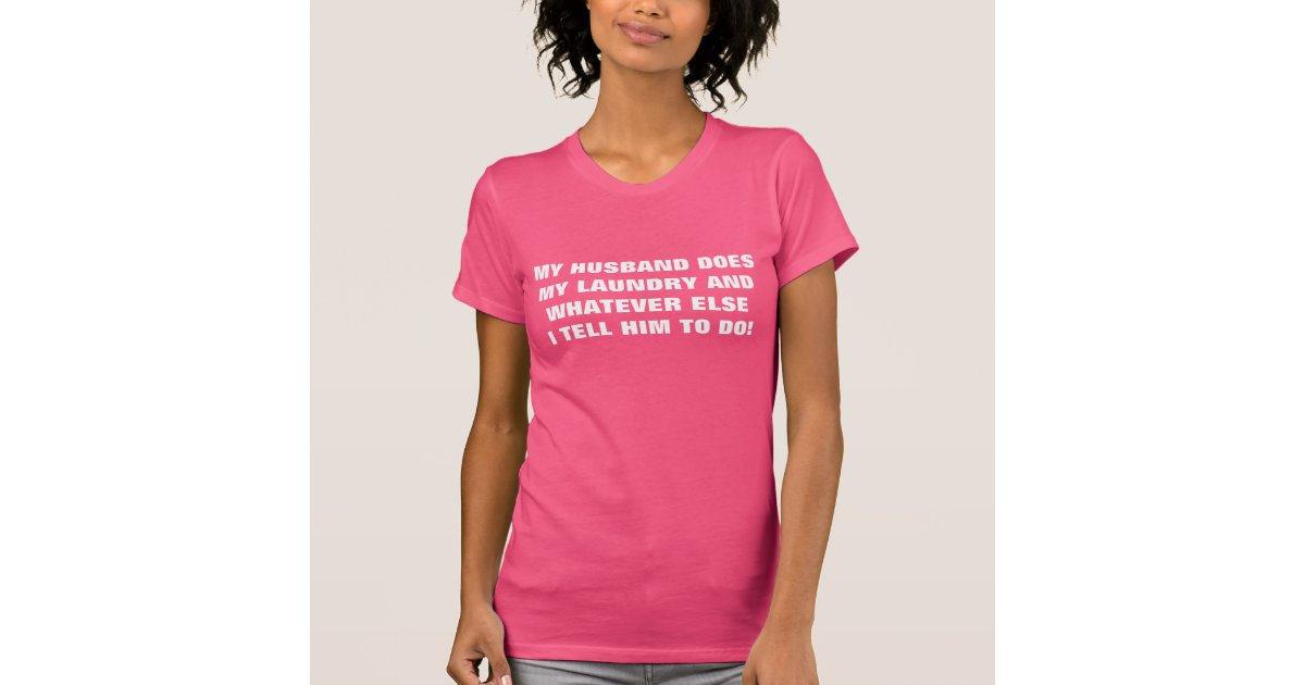 MY HUSBAND DOES MY LAUNDRY T-Shirt | Zazzle