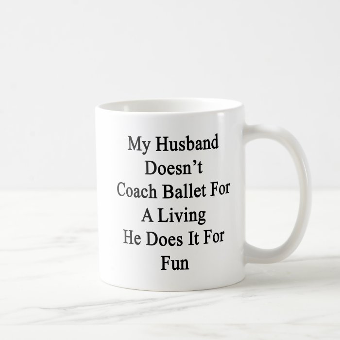 My Husband Doesn't Coach Ballet For A Living He Do Coffee Mug