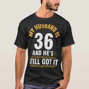 My Husband Is 36 Years He's Still Got It His Birth T-Shirt