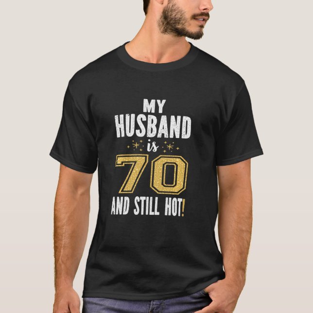 My Husband Is 70 And Still Hot 70th Birthday For H T-Shirt (Front)
