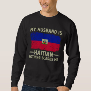 My Husband is Haitian Nothing Scares Me Wife Sweatshirt