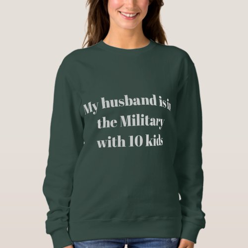 My husband is in the military with 10 kids sweatshirt