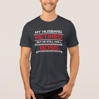 My Husband Retired but He Still Has A Boss Tri-Blend Shirt