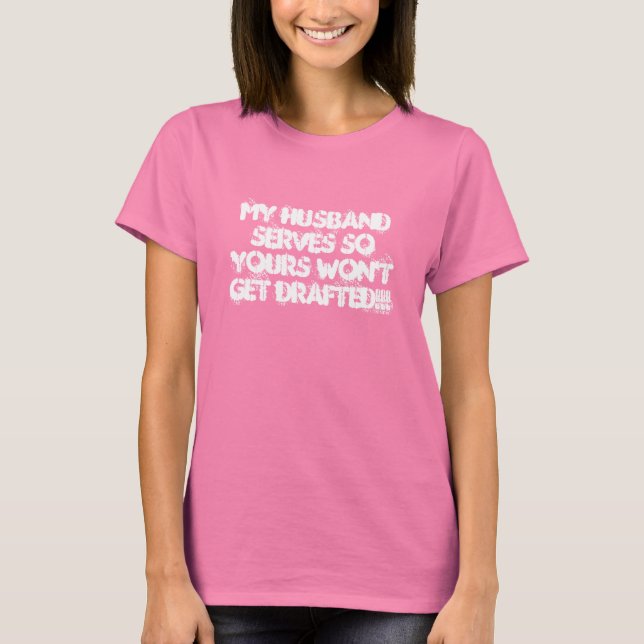 MY Husband serves so yours won't get DRAFTED!!! T-Shirt (Front)