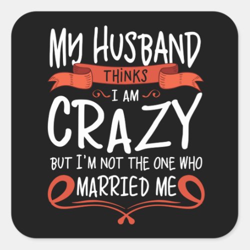 My Husband thinks I am crazy but He married me Square Sticker