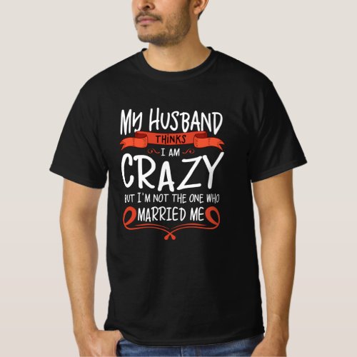 My Husband thinks I am crazy but He married me T_Shirt
