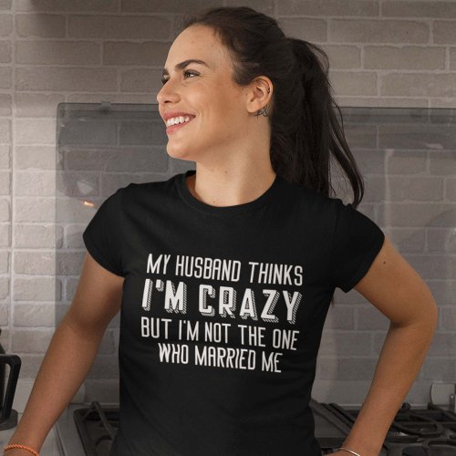 My Husband Thinks Iâm Crazy T_Shirt