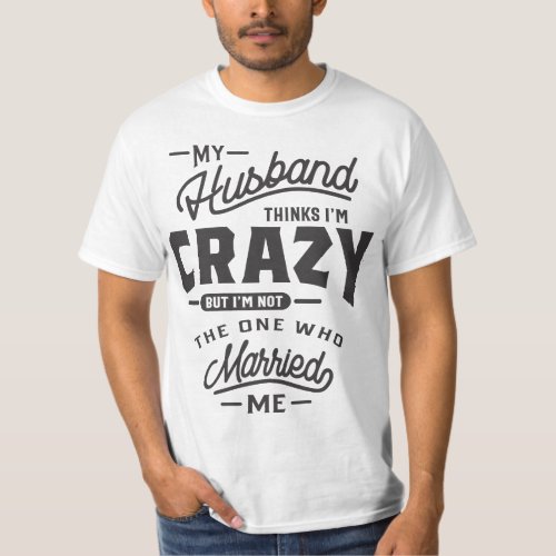 My Husband Thinks Im Crazy But Im Not The On T_Shirt