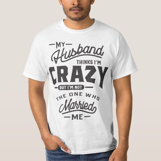 My Husband Thinks I'm Crazy But I'm Not The On T-Shirt (Front)