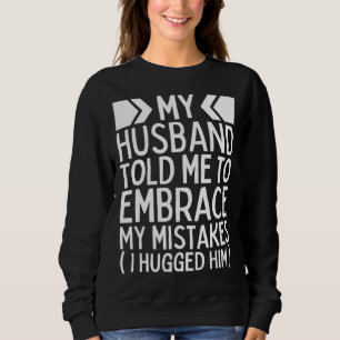 My Husband Told Me To Embrace My Mistakes I Hugged Sweatshirt