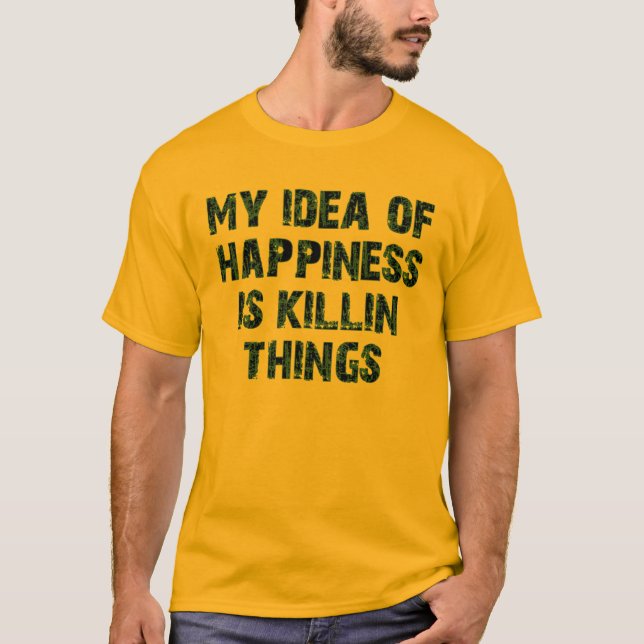 My idea of happiness is killing things T-Shirt (Front)
