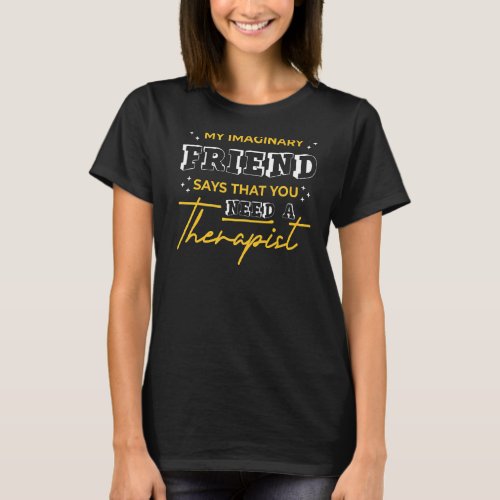 My Imaginary Friend Says That You Need A Therapist T_Shirt