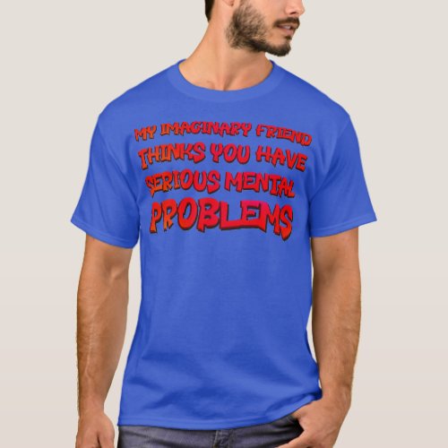 My Imaginary Friend Thinks You Have Serious Mental T_Shirt