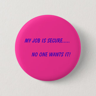 My Job is Secure.....       No One Wants It! Pinback Button