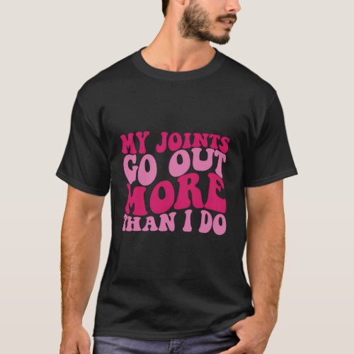 My Joints Go Out More Than I Do T_Shirt