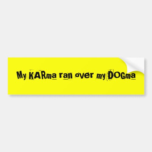 My KARma ran over my DOGma Bumper Sticker