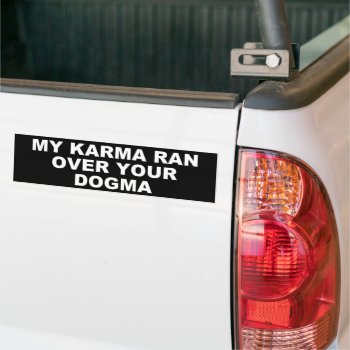 My Karma Ran Over Your Dogma Bumper Sticker by AardvarkApparel at Zazzle