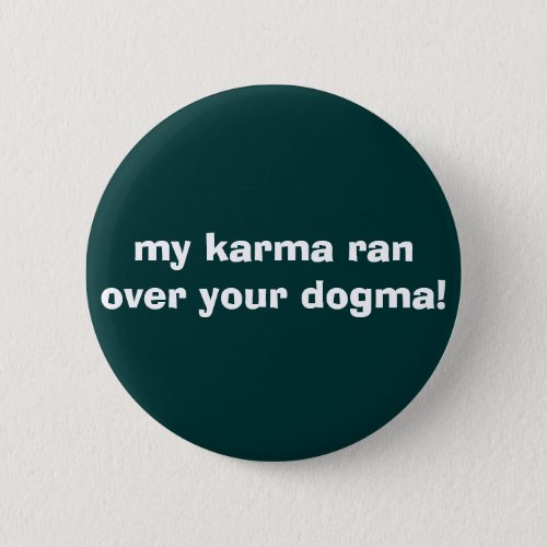 my karma ran over your dogma pinback button