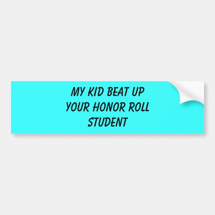 my kid beat up your honor roll student bumper sticker