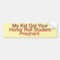 My Kid Got Your Honor Roll Student Pregnant Bumper Sticker