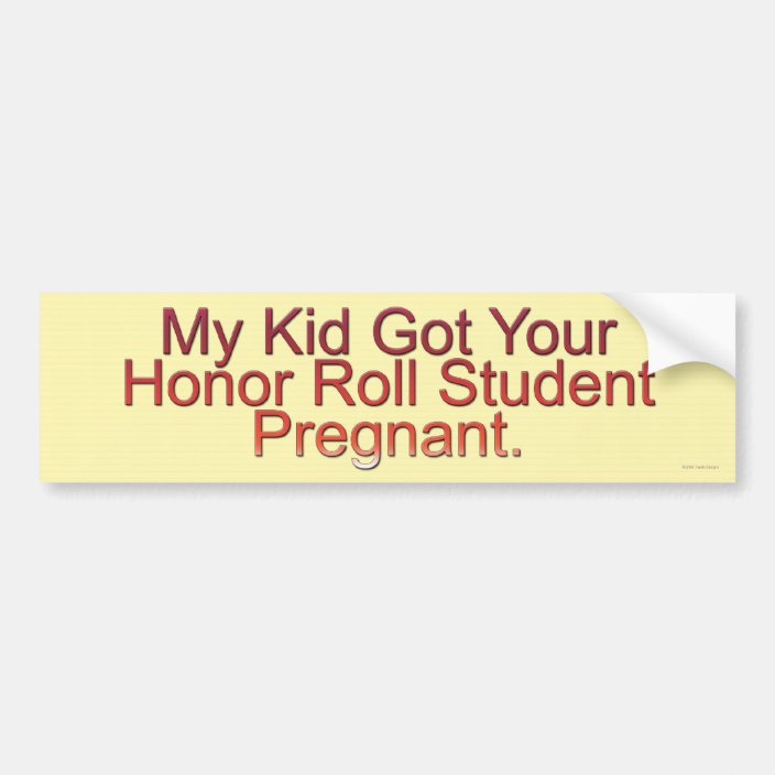 My Kid Got Your Honor Roll Student Pregnant Bumper Sticker
