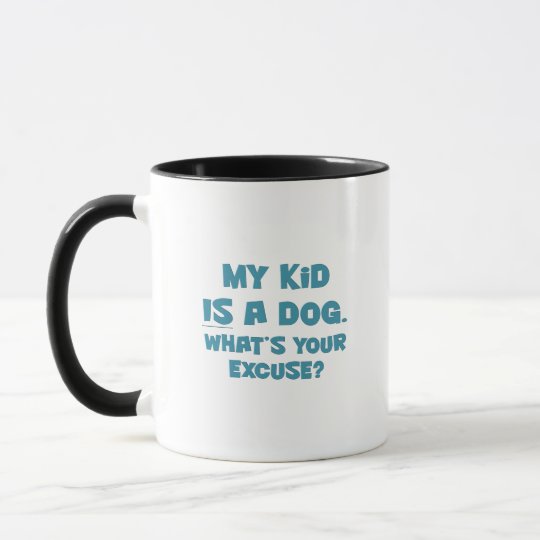 My kid is a dog; your excuse 2 mug