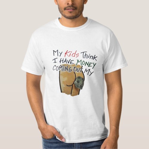 My kids think I have money coming out my butt T_Shirt