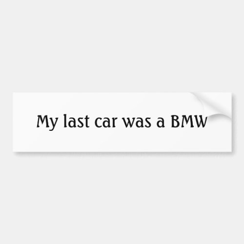 My last car was a BMW Bumper Sticker