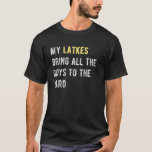 My Latkes Bring All The Goys To The Yard Chanukah T-Shirt<br><div class="desc">nfexuntn yt oc thhaenu ktarhe efor people who love Jewish traditions and menorahs. Great for everyone who also loves ugly Christmas and Hanukkah designs.</div>