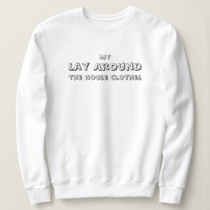 My Lay Around the house clothes, funny, simple Sweatshirt
