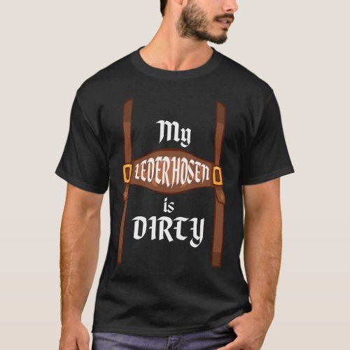 My Lederhosen Is Dirty Oktoberfest Funny T Shirt