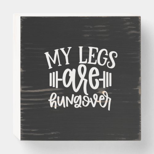 my legs are hungover wooden box sign