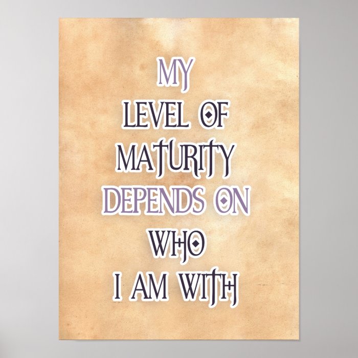 My level of maturity depends on who i'm with quote posters