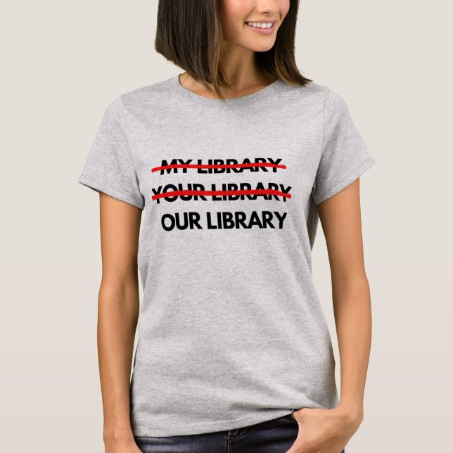 My Library, Your Library, Our Library T-Shirt (Front)