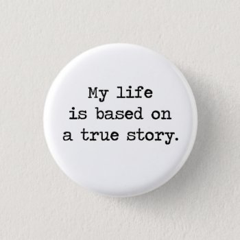 My Life Is Based On A True Story Button by The_Shirt_Yurt at Zazzle