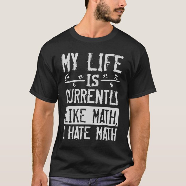 My Life Is Currently Like Math I Hate Math T-Shirt (Front)