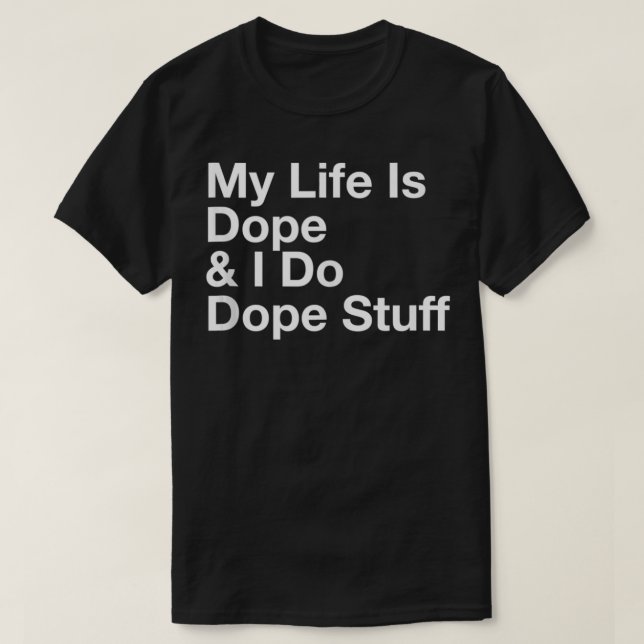 My Life Is Dope And I Do Dope Stuff  T-Shirt (Design Front)