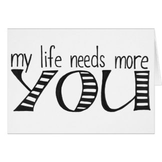 my life needs more you card
